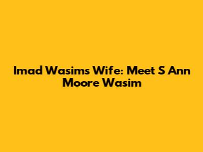 Imad Wasim's Wife: Meet S Ann Moore Wasim
