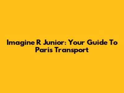 Imagine R Junior: Your Guide To Paris Transport