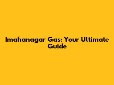 Imahanagar Gas: Your Ultimate Guide