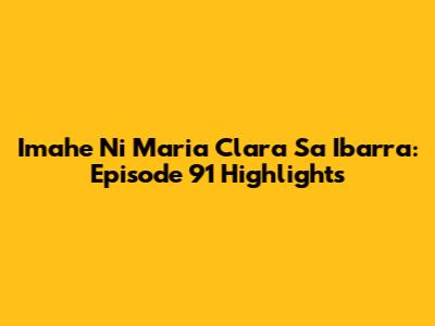 Imahe Ni Maria Clara Sa Ibarra: Episode 91 Highlights