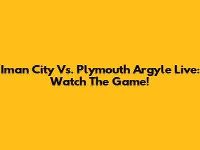 Iman City Vs. Plymouth Argyle Live: Watch The Game!
