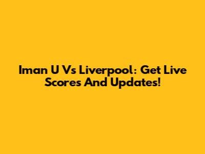 Iman U Vs Liverpool: Get Live Scores And Updates!