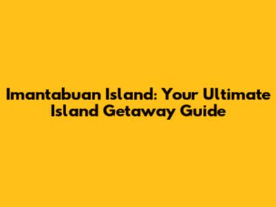Imantabuan Island: Your Ultimate Island Getaway Guide