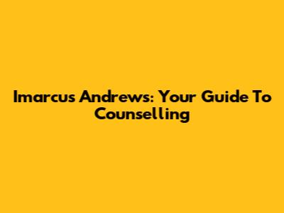 Imarcus Andrews: Your Guide To Counselling