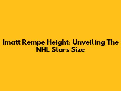 Imatt Rempe Height: Unveiling The NHL Star's Size