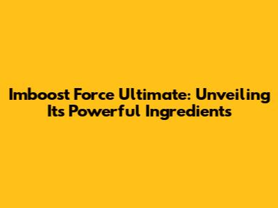 Imboost Force Ultimate: Unveiling Its Powerful Ingredients