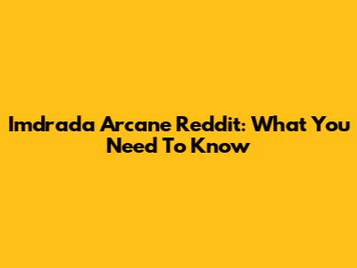 Imdrada Arcane Reddit: What You Need To Know
