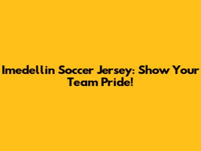 Imedellin Soccer Jersey: Show Your Team Pride!