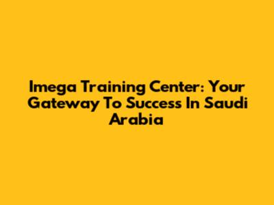 Imega Training Center: Your Gateway To Success In Saudi Arabia