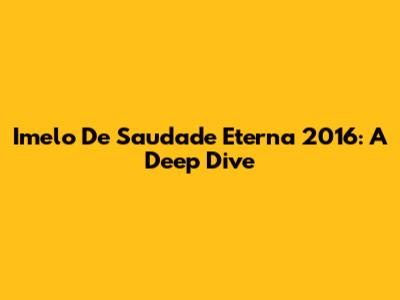Imelo De Saudade Eterna 2016: A Deep Dive