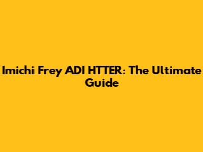 Imichi Frey ADI HTTER: The Ultimate Guide