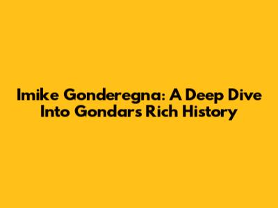 Imike Gonderegna: A Deep Dive Into Gondar's Rich History