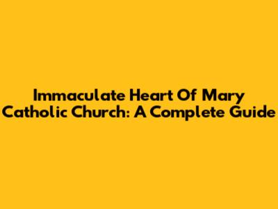 Immaculate Heart Of Mary Catholic Church: A Complete Guide
