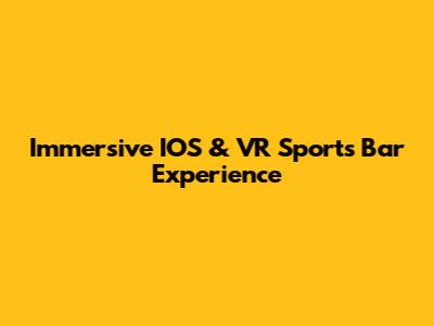 Immersive IOS & VR Sports Bar Experience