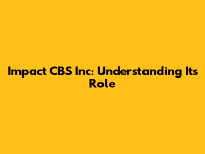 Impact CBS Inc: Understanding Its Role