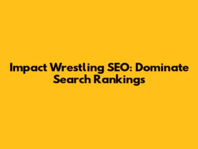 Impact Wrestling SEO: Dominate Search Rankings