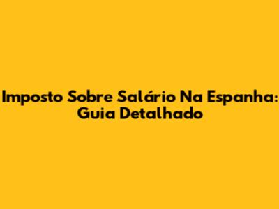 Imposto Sobre Salário Na Espanha: Guia Detalhado