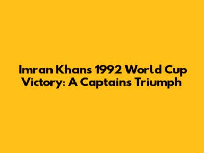 Imran Khan's 1992 World Cup Victory: A Captain's Triumph