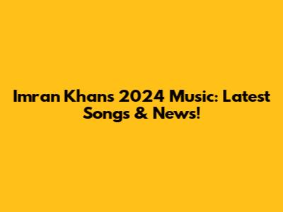 Imran Khan's 2024 Music: Latest Songs & News!