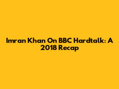 Imran Khan On BBC Hardtalk: A 2018 Recap
