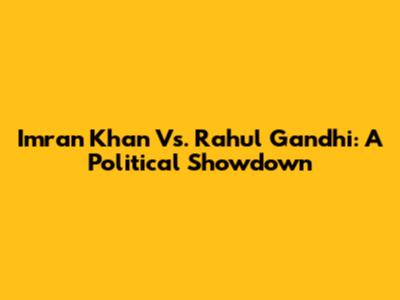 Imran Khan Vs. Rahul Gandhi: A Political Showdown