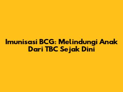 Imunisasi BCG: Melindungi Anak Dari TBC Sejak Dini