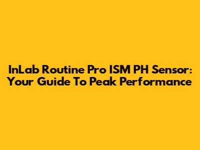 InLab Routine Pro ISM PH Sensor: Your Guide To Peak Performance