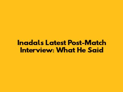 Inadal's Latest Post-Match Interview: What He Said