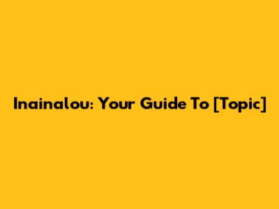 Inainalou: Your Guide To [Topic]