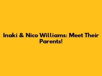 Inaki & Nico Williams: Meet Their Parents!
