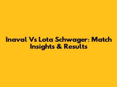 Inaval Vs Lota Schwager: Match Insights & Results