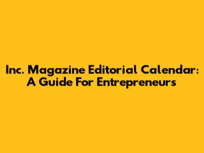 Inc. Magazine Editorial Calendar: A Guide For Entrepreneurs