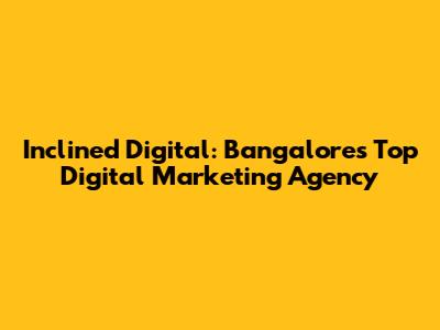 Inclined Digital: Bangalore's Top Digital Marketing Agency