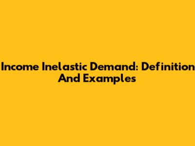 Income Inelastic Demand: Definition And Examples