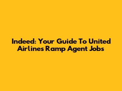 Indeed: Your Guide To United Airlines Ramp Agent Jobs