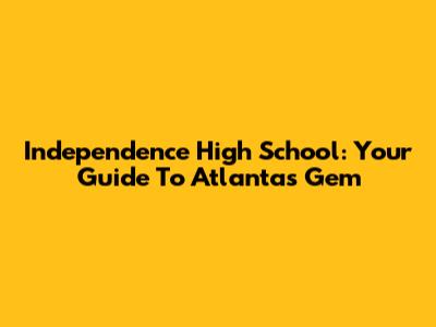 Independence High School: Your Guide To Atlanta's Gem