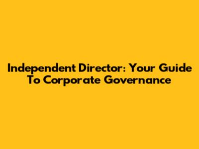 Independent Director: Your Guide To Corporate Governance