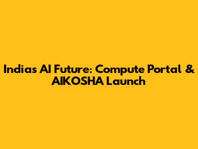 India's AI Future: Compute Portal & AIKOSHA Launch