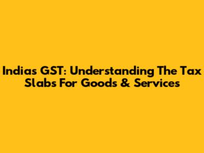 India's GST: Understanding The Tax Slabs For Goods & Services