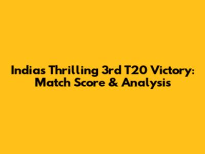 India's Thrilling 3rd T20 Victory: Match Score & Analysis