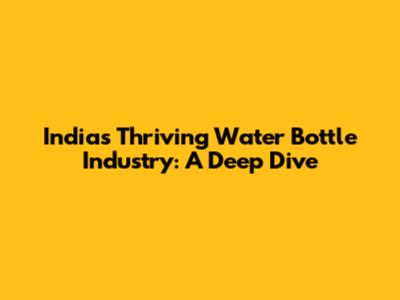 India's Thriving Water Bottle Industry: A Deep Dive