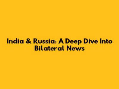 India & Russia: A Deep Dive Into Bilateral News