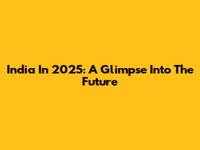 India In 2025: A Glimpse Into The Future
