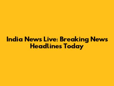 India News Live: Breaking News Headlines Today