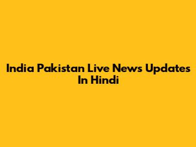 India Pakistan Live News Updates In Hindi