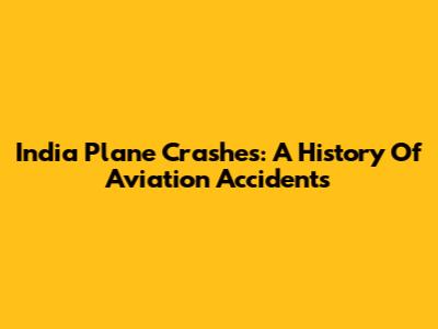 India Plane Crashes: A History Of Aviation Accidents