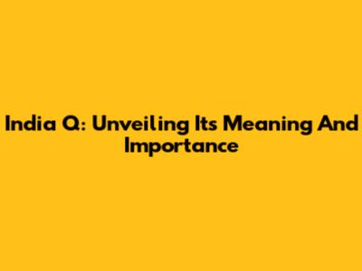 India Q: Unveiling Its Meaning And Importance