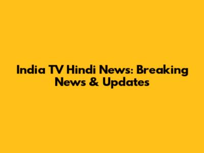 India TV Hindi News: Breaking News & Updates