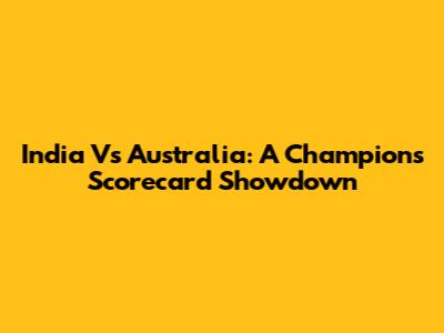 India Vs Australia: A Champions Scorecard Showdown