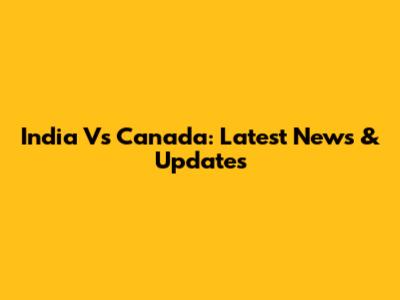 India Vs Canada: Latest News & Updates